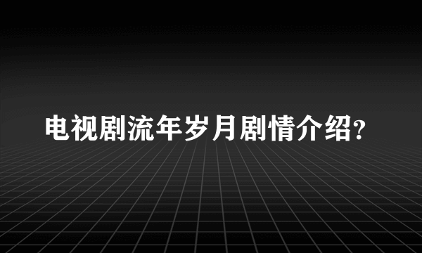 电视剧流年岁月剧情介绍？