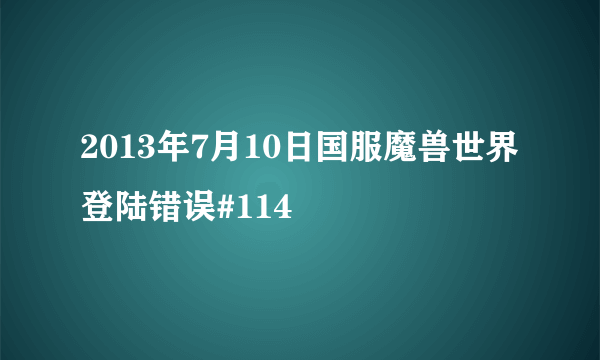 2013年7月10日国服魔兽世界登陆错误#114