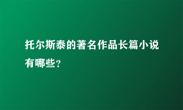 托尔斯泰的著名作品长篇小说有哪些？