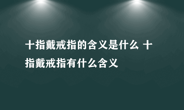 十指戴戒指的含义是什么 十指戴戒指有什么含义