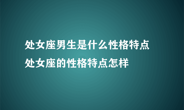 处女座男生是什么性格特点 处女座的性格特点怎样