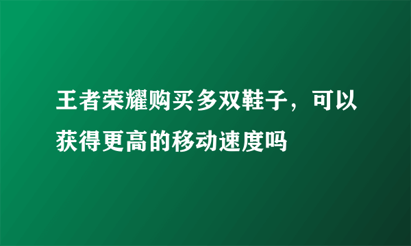 王者荣耀购买多双鞋子，可以获得更高的移动速度吗