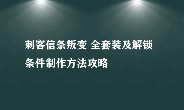 刺客信条叛变 全套装及解锁条件制作方法攻略