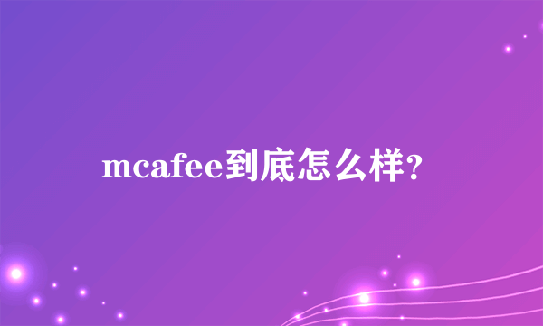 mcafee到底怎么样？