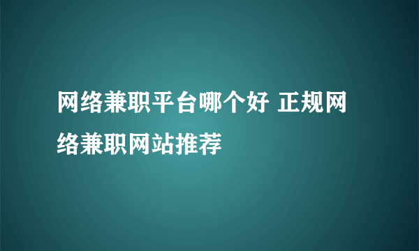 网络兼职平台哪个好 正规网络兼职网站推荐