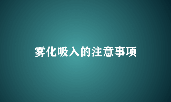 雾化吸入的注意事项