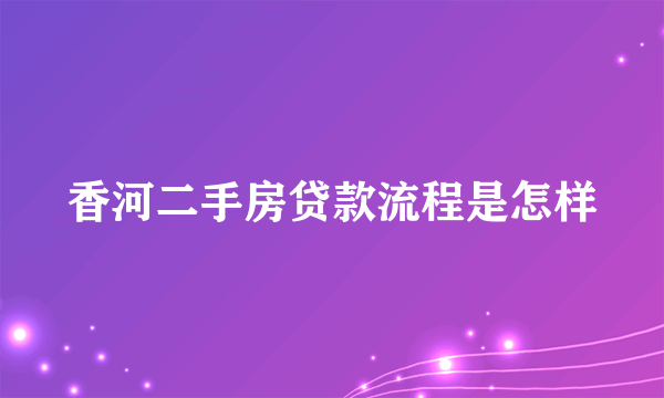 香河二手房贷款流程是怎样