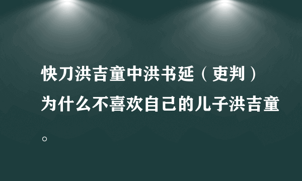 快刀洪吉童中洪书延（吏判）为什么不喜欢自己的儿子洪吉童。