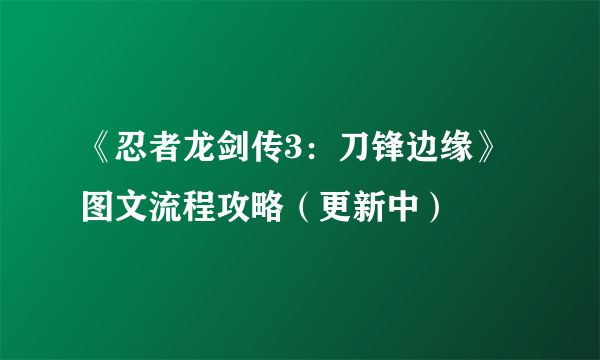 《忍者龙剑传3：刀锋边缘》图文流程攻略（更新中）