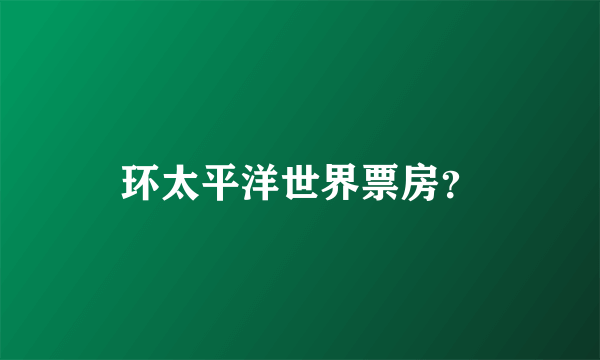 环太平洋世界票房？