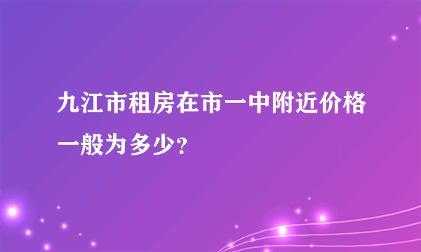 九江市租房在市一中附近价格一般为多少？