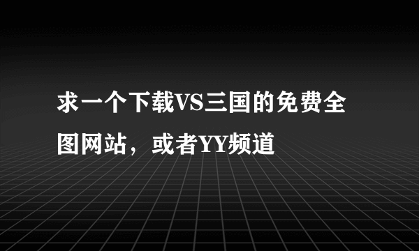 求一个下载VS三国的免费全图网站，或者YY频道