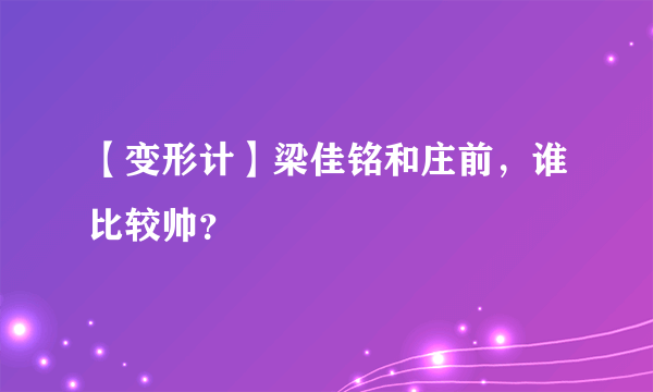 【变形计】梁佳铭和庄前，谁比较帅？