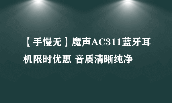 【手慢无】魔声AC311蓝牙耳机限时优惠 音质清晰纯净