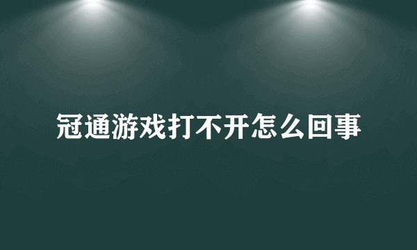 冠通游戏打不开怎么回事