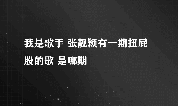 我是歌手 张靓颖有一期扭屁股的歌 是哪期