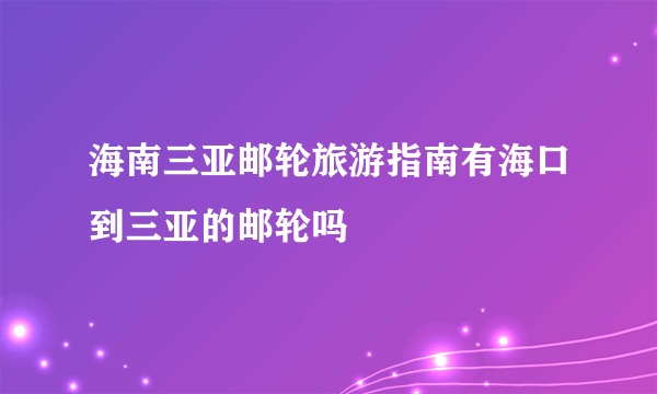 海南三亚邮轮旅游指南有海口到三亚的邮轮吗