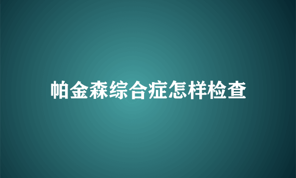 帕金森综合症怎样检查