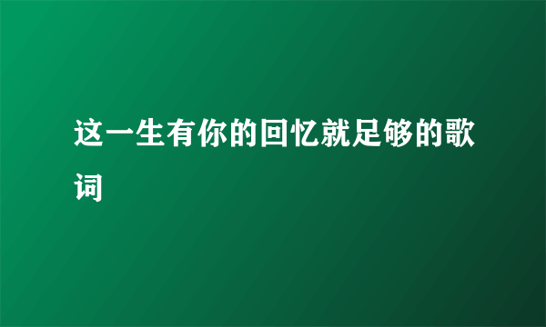 这一生有你的回忆就足够的歌词