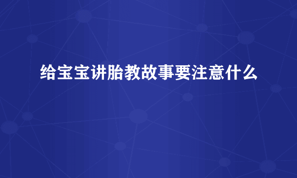 给宝宝讲胎教故事要注意什么