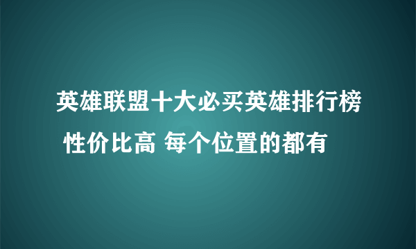 英雄联盟十大必买英雄排行榜 性价比高 每个位置的都有