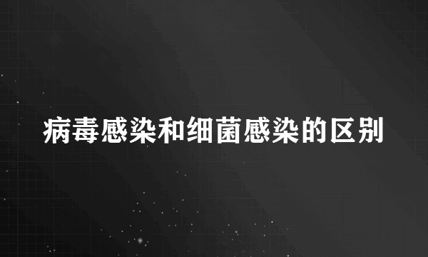 病毒感染和细菌感染的区别