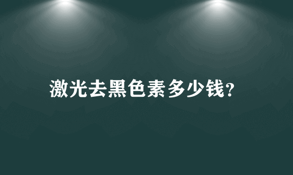 激光去黑色素多少钱？