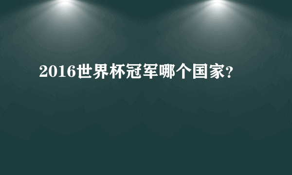 2016世界杯冠军哪个国家？