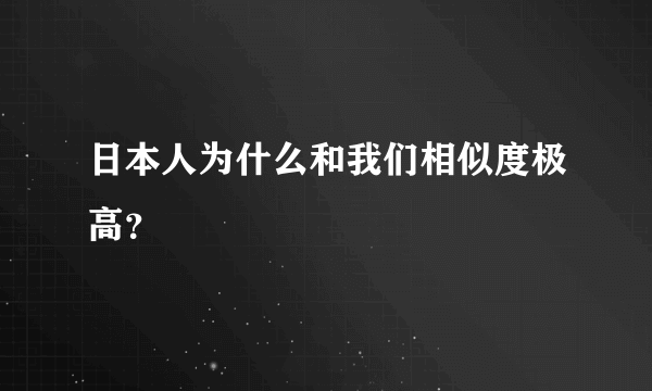 日本人为什么和我们相似度极高？