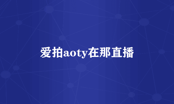 爱拍aoty在那直播