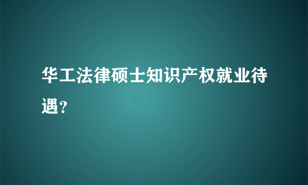 华工法律硕士知识产权就业待遇？