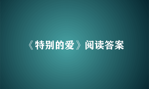 《特别的爱》阅读答案