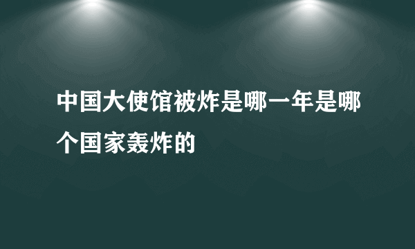 中国大使馆被炸是哪一年是哪个国家轰炸的