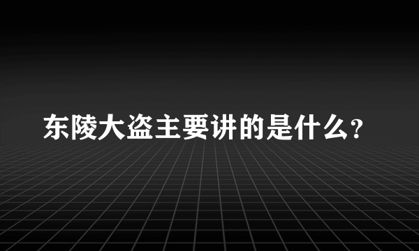 东陵大盗主要讲的是什么？