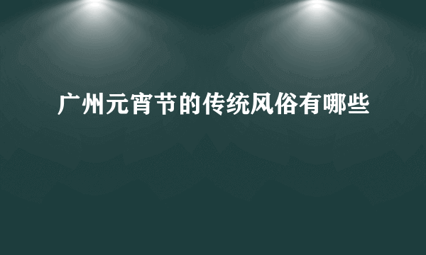 广州元宵节的传统风俗有哪些