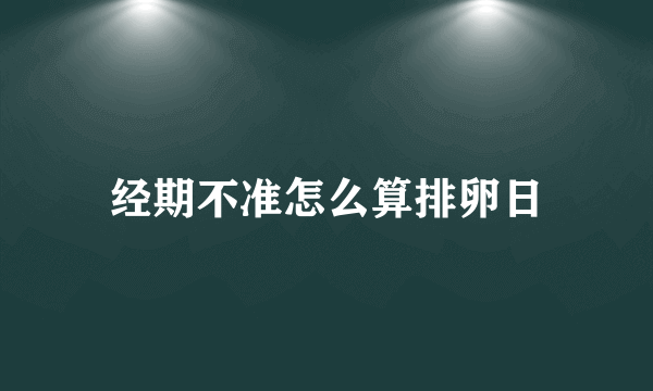 经期不准怎么算排卵日