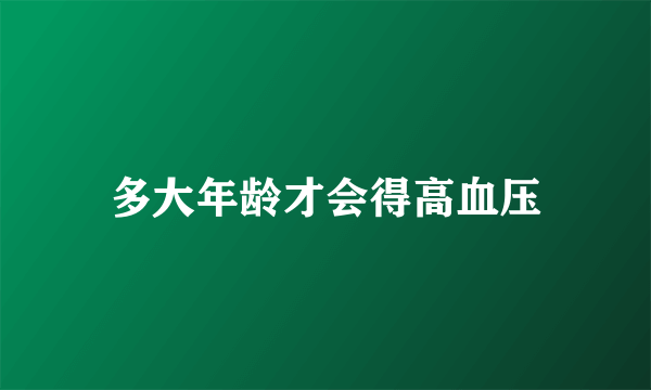 多大年龄才会得高血压