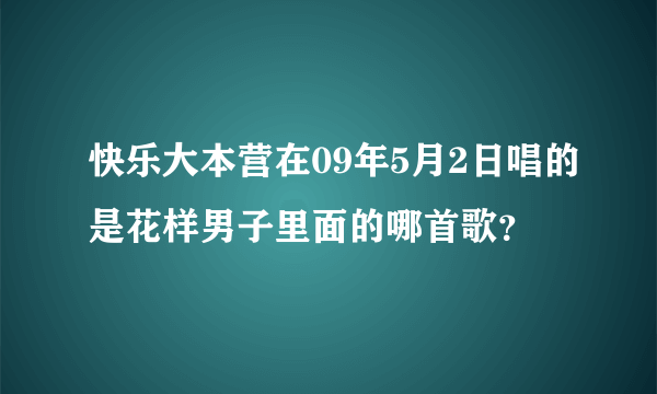 快乐大本营在09年5月2日唱的是花样男子里面的哪首歌？