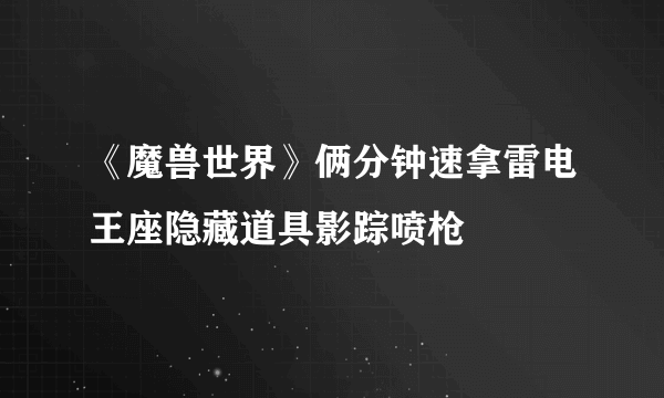 《魔兽世界》俩分钟速拿雷电王座隐藏道具影踪喷枪