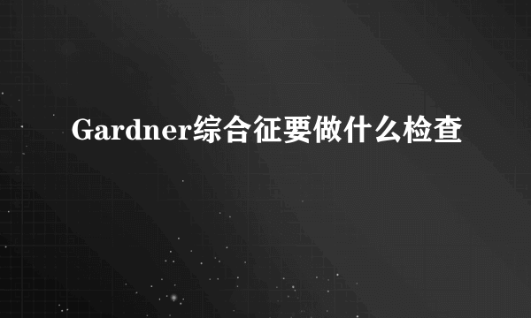 Gardner综合征要做什么检查