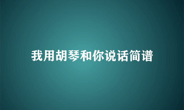 我用胡琴和你说话简谱