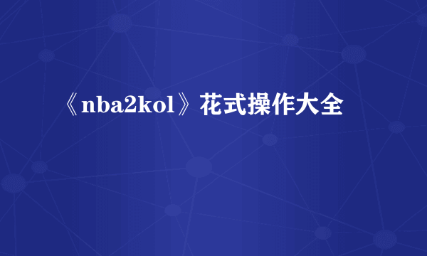 《nba2kol》花式操作大全