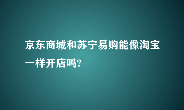 京东商城和苏宁易购能像淘宝一样开店吗?