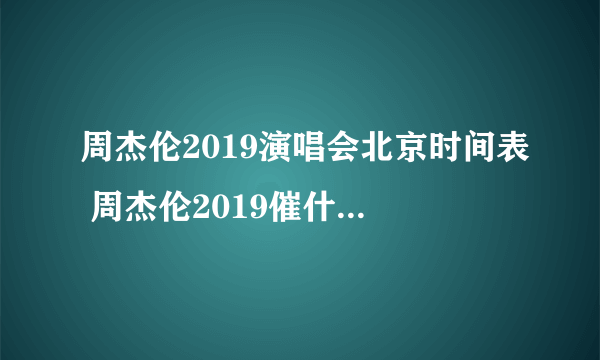 周杰伦2019演唱会北京时间表 周杰伦2019催什么催北京演唱会安排