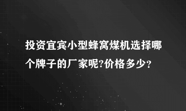 投资宜宾小型蜂窝煤机选择哪个牌子的厂家呢?价格多少？