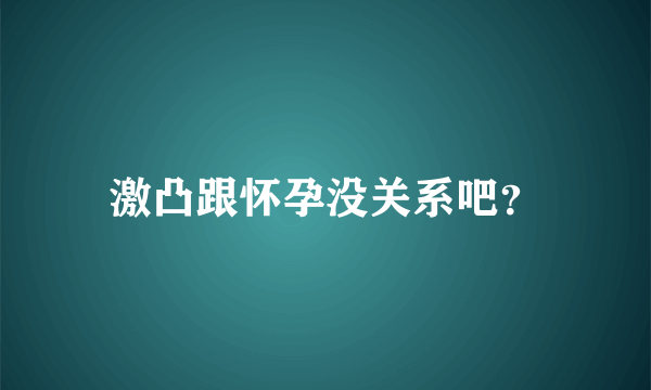 激凸跟怀孕没关系吧？