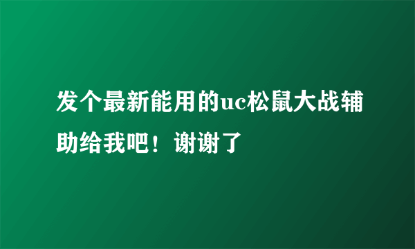 发个最新能用的uc松鼠大战辅助给我吧！谢谢了