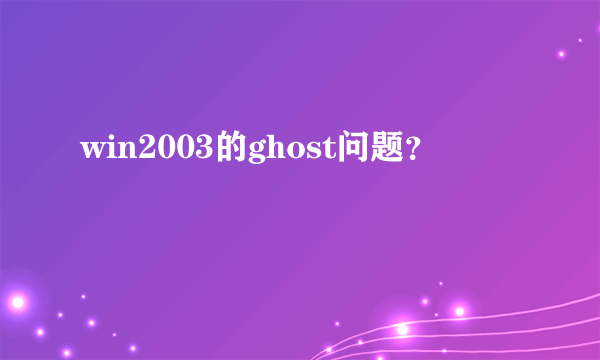 win2003的ghost问题？