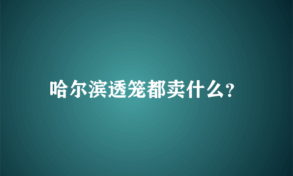 哈尔滨透笼都卖什么？