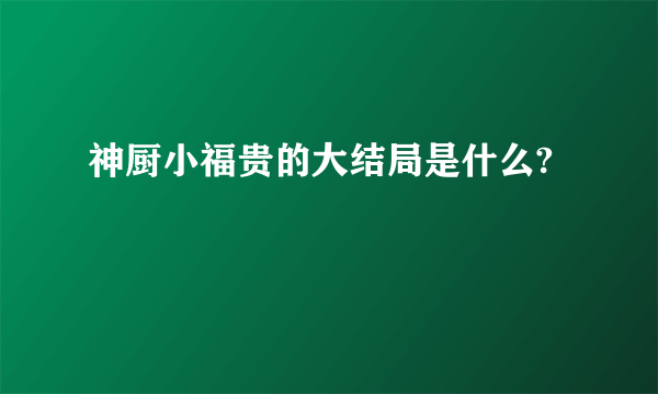 神厨小福贵的大结局是什么?